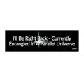 Bumper Sticker — "I'll Be Right Back - Currently Entangled in a Parallel Universe"