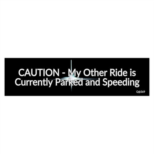 Bumper Sticker — "CAUTION - My Other Ride is Currently Parked and Speeding"