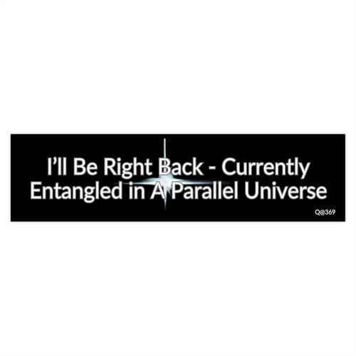 Bumper Sticker — "I'll Be Right Back - Currently Entangled in a Parallel Universe"