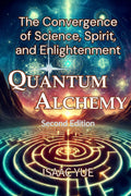 Quantum Alchemy: The Convergence of Science, Spirit, and Enlightenment